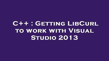 C++ : Getting LibCurl to work with Visual Studio 2013