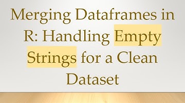 Merging Dataframes in R: Handling Empty Strings for a Clean Dataset