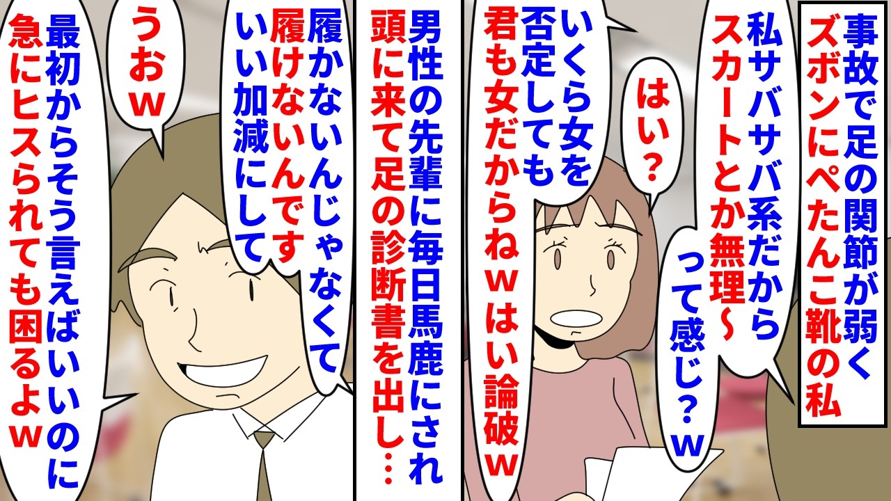【漫画】先輩「女なのにスカートとヒール拒否とかｗ」事故で足の関節が弱くズボンにぺたんこ靴の私→男性先輩に毎日サバサバ系と揶揄され頭に来て足の診断書を見せ注意するとヒス扱い（スカッと漫画）【マンガ動画】