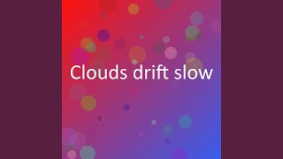 Clouds drift slow