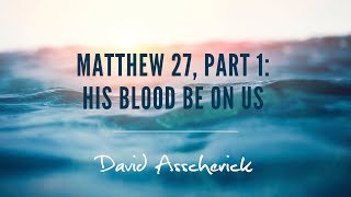 Incomparable Matthew 27 Part 1: His Blood Be On Us
