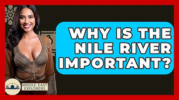 Why Is The Nile River Important? - Middle East Explorers