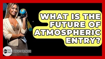 What Is The Future Of Atmospheric Entry? - Physics Frontier