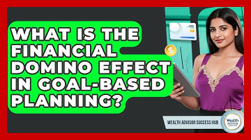 What Is The Financial Domino Effect In Goal-based Planning? - Wealth Advisor Success Hub