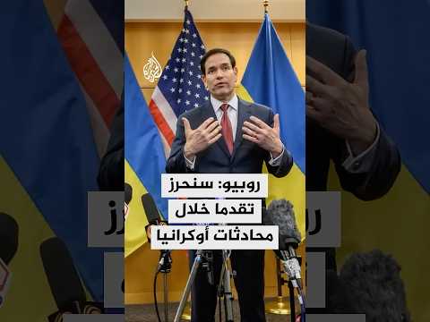 روبيو: نتوقع تحقيق مزيد من التقدم خلال محادثات أوكرانيا
