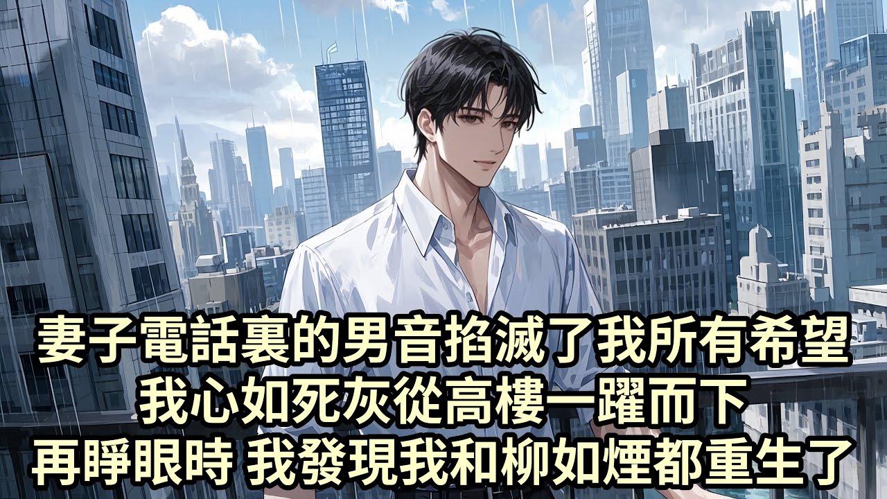 【爽文】我對著電話那頭的柳如煙問道「結婚十年 妳是不是從來都沒有愛過我」柳如煙沈默 電話裏卻傳來一聲輕快的男音 我心如死灰從高樓一躍而下 再睜眼時 我發現我和柳如煙都重生了