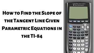 How to Find the Slope of the Tangent Line given Parametric Equations with the TI 84
