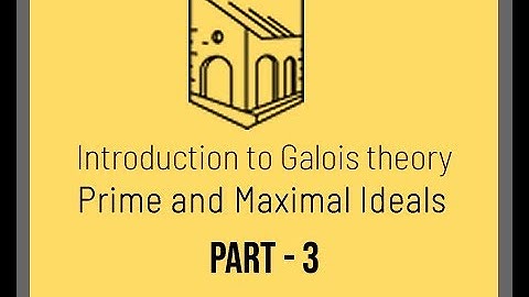 Introduction to Galois Theory - Prime and Maximal Ideals Part 3
