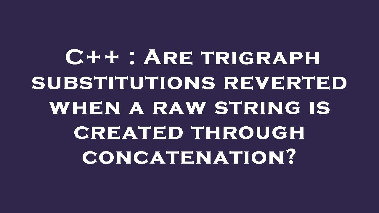 C++ : Are trigraph substitutions reverted when a raw string is created ...