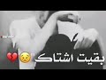 حالات واتس اب حب عن الاشتياق روووعه2021 اغنية بقيت اشتاك من دونك لاتنسوا الايك