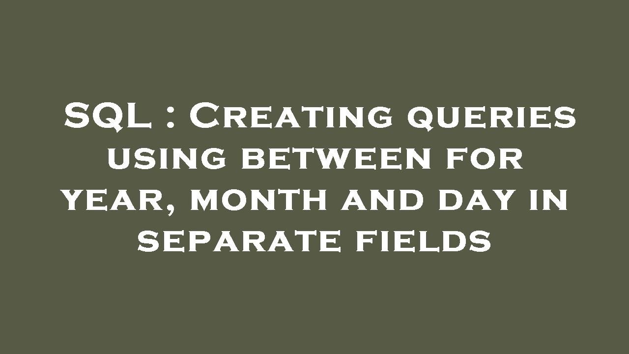 SQL : Creating queries using between for year, month and day in ...