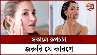 সকালে রূপচর্চা জরুরি যে কারণে | Skin Care | Channel 24 screenshot 5