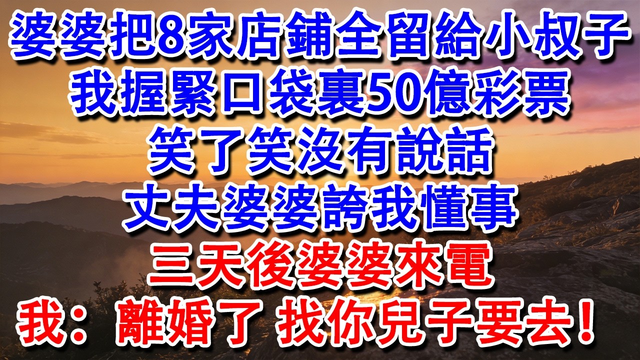 【優秀爽文】婆婆把8家店鋪全留給小叔子，我握緊口袋裏50億彩票，笑了笑沒有說話。丈夫婆婆誇我懂事。三天後婆婆來電，我：離婚了，找你兒子要去！#婆媳 #家庭 #情感故事 #為人處世 #婚姻 #故事