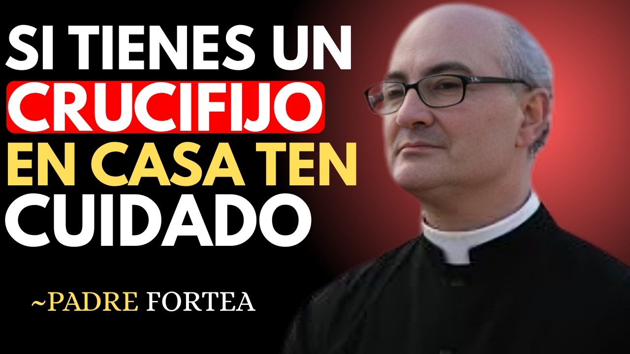 'SI TIENES UN CRUCIFIJO EN CASA TEN CUIDADO '' PADRE FORTEA