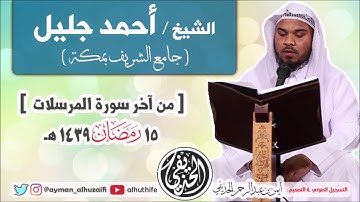 الشيخ أحمد جليل | آخر سورة المرسلات | 15 رمضان 1439هـ | جامع الشريف بمكة 🌙