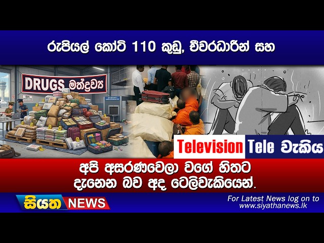 රුපියල් කෝටි 110 කුඩු, චීවරධාරීන් සහ, අපි අසරණවෙලා වගේ හිතට දැනෙන බව අද ටෙලිවැකියෙන්.