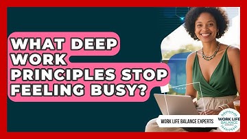 What Deep Work Principles Stop Feeling Busy? - Work Life Balance Experts
