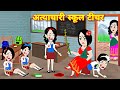 अत्याचारी स्कूल टीचर - cartoon kahaniyan || New kahnaiyan jadui | school story bedtime moral stories