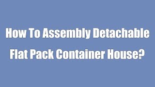 How To Assembly Detachable Flat Pack Container House ? (Very detailed)