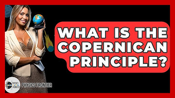 What Is The Copernican Principle? - Physics Frontier