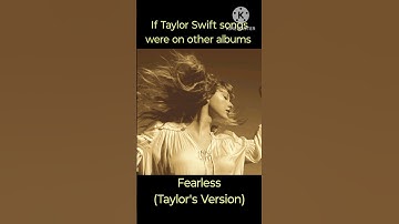 If Taylor Swift songs were on other albums (The Fearless (Taylor