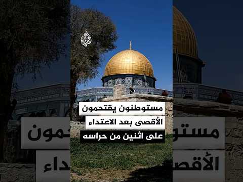 مستوطنون يقتحمون المسجد الأقصى المبارك بعد الاعتداء على اثنين من حراسه