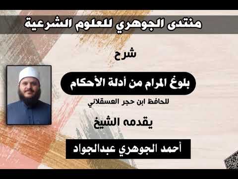 شرح بلوغ المرام من أدلة الأحكام تقديم الشيخ  أحمد الجوهري عبد الجواد  6
