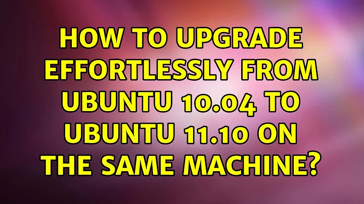 Ubuntu: How to upgrade effortlessly from Ubuntu 10.04 to Ubuntu 11.10 on the same machine?