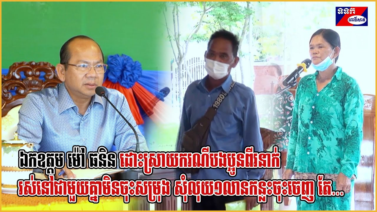 ឯកឧត្តម ម៉ៅ ធនិន ដោះស្រាយករណីបងប្អូនពីរនាក់ រស់នៅជាមួយគ្នាមិនចុះសម្រុង សុំលុយ១លានកន្លះចុះចេញ តែ...