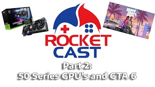 The 50 Series GPU's and GTA 6 | The Rocket Cast Part 2