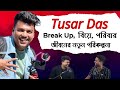 Tusar Das এর হঠাৎ Break Up কেন হলো ? বিয়ে , পরিবার এবং কেরিয়ার নিয়ে নতুন পরিকল্পনা | @TusarDass