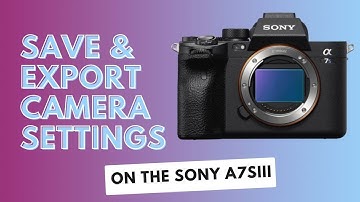 How to Save and Export Camera Settings on the Sony A7S III