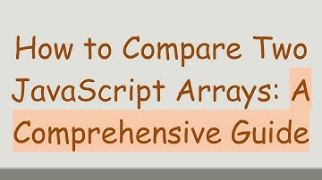 How to Compare Two JavaScript Arrays: A Comprehensive Guide