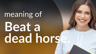 Unpacking Idioms: "Beating a Dead Horse"