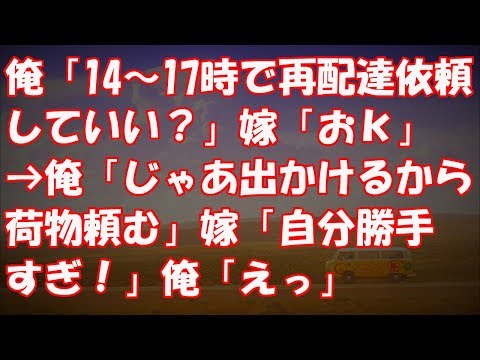 俺「14～17時で再配達依頼していい？」嫁「おｋ」→俺「じゃあ出かけるから荷物頼む」嫁「自分勝手すぎ！」俺「えっ」
