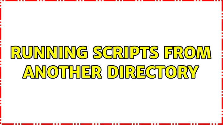 Running scripts from another directory (7 Solutions!!)