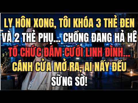Ly Hôn Xong, Tôi Rời Đi Trong Im Lặng | Đến Ngày Chồng Tổ Chức Đám Cưới, Mọi Người Mới Hiểu Sự Thật