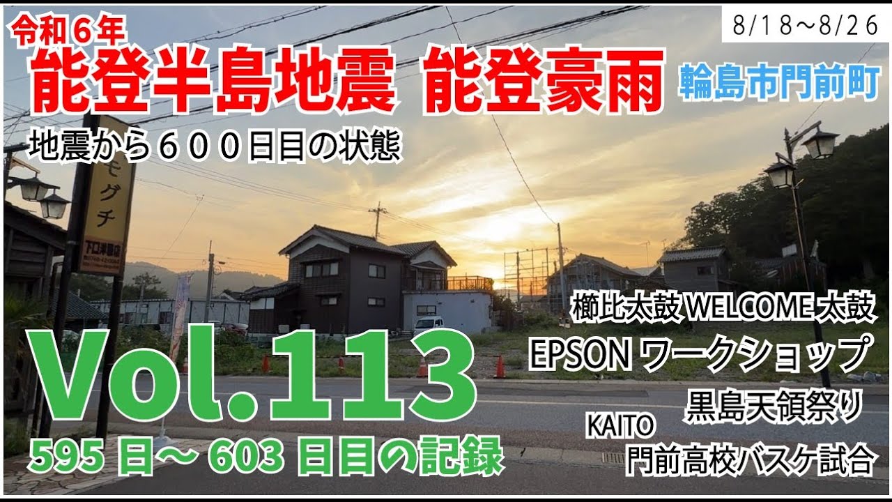 Vol.113【能登半島地震】【能登豪雨】　地震から600日目の状態　8月18日～8月26日の様子　595日～603日目の記録　黒島祭り　KAITO門高バスケ試合　EPSONワークショップ　櫛比太鼓
