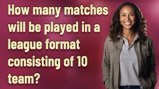 How many matches will be played in a league format consisting of 10 team?