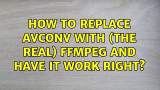 Ubuntu: How to replace avconv with (the real) ffmpeg and have it work right (2 Solutions!!)