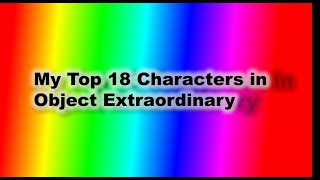 My Top 18 Characters in Object Extraodinary!