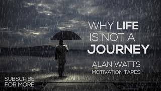 Life Is Not A Journey - Alan Watts