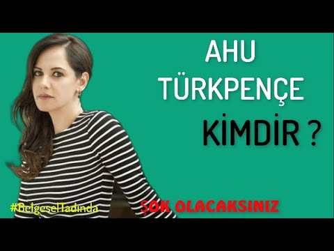 AHU TÜRKPENÇE  Kimdir  //  Hayatı ve Bilmedikleriniz