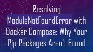 Resolving ModuleNotFoundError with Docker Compose: Why Your Pip Packages Aren