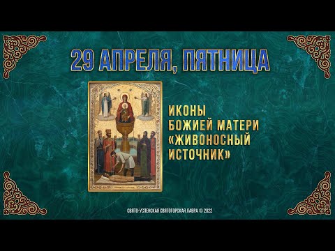 Иконы Божией Матери "Живоносный источник". 29 апреля 2022 г. Православный мультимедийный календарь