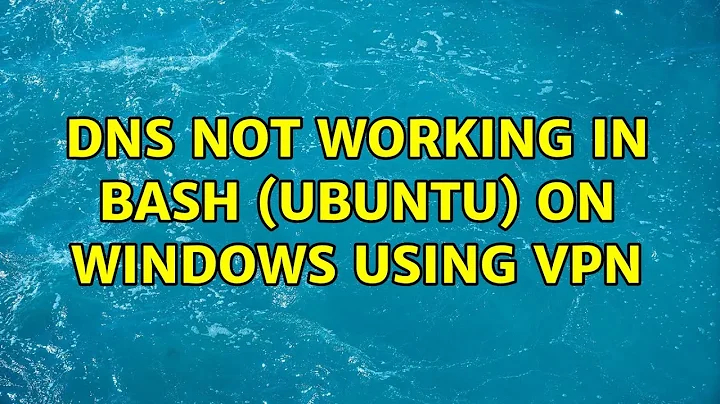 DNS not working in Bash (Ubuntu) on Windows using VPN (2 Solutions!!)