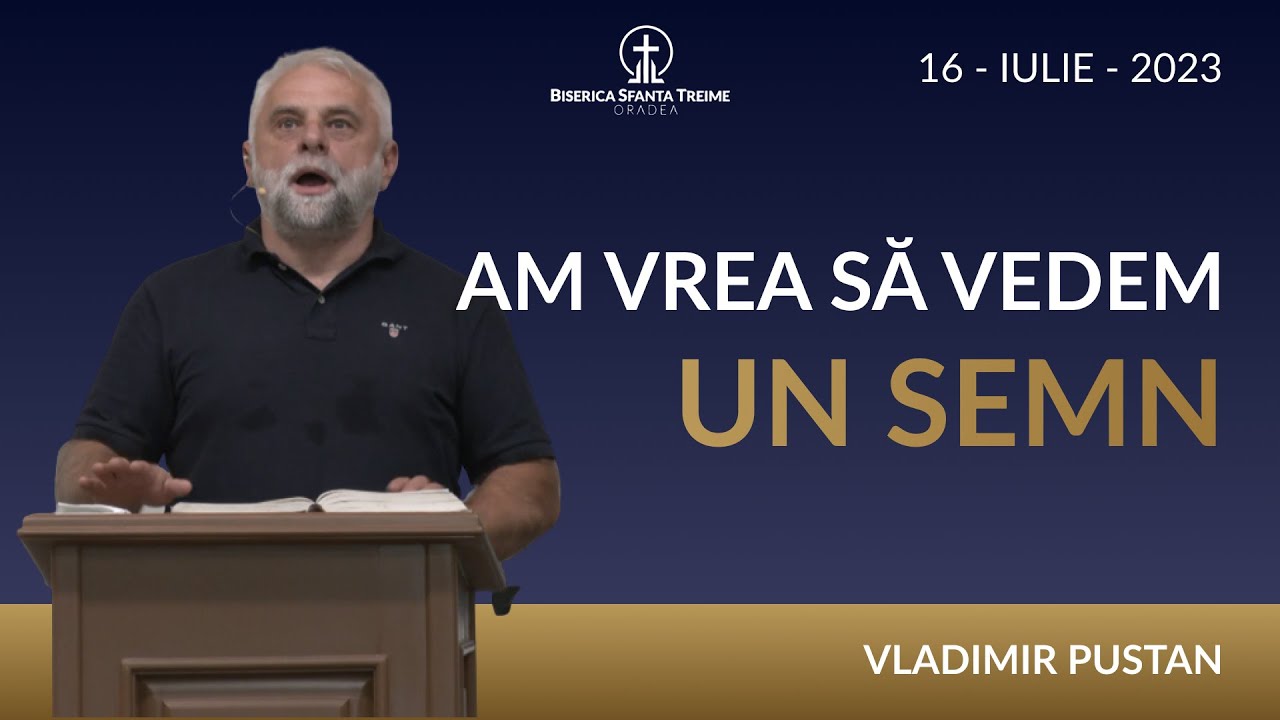 Vladimir Pustan | Am vrea să vedem un semn | 16-IULIE-2023 | Biserica Sfânta Treime Oradea