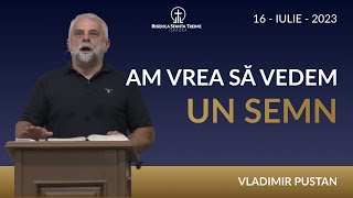 Vladimir Pustan | Am vrea să vedem un semn | 16-IULIE-2023 | Biserica Sfânta Treime Oradea