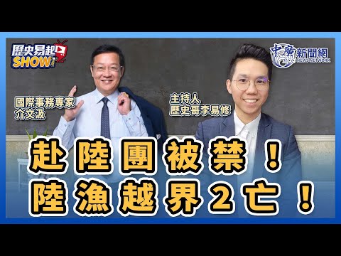 【歷史易起SHOW】⚠️｜赴陸團被禁！陸漁越界2亡！｜國際事務專家 介文汲＋歷史哥 李易修｜2.15.24