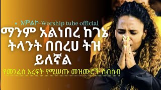 protestant mezmur | አዲስ ነፍስን የሚያረሰርሱ ለስለስ ያሉ ዝማሬዎች | Ethiopian new protestant mezmur